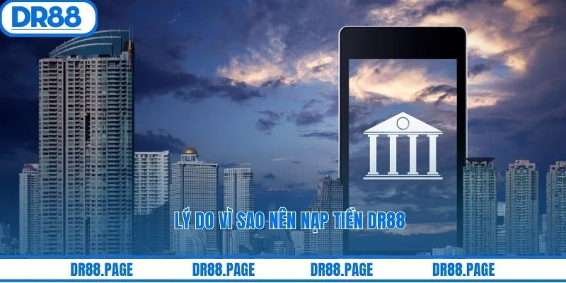 Lý do vì sao nên nạp tiền DR88