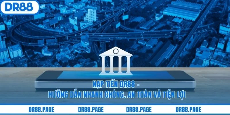 Nạp Tiền DR88 - Hướng Dẫn Nhanh Chóng, An Toàn Và Tiện Lợi
